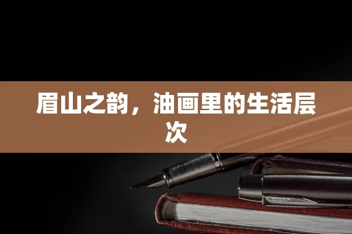 眉山之韵，油画里的生活层次