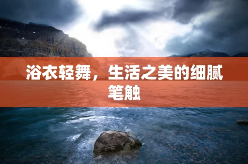 浴衣轻舞，生活之美的细腻笔触