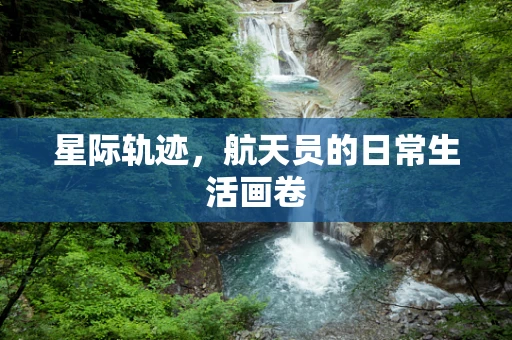 星际轨迹，航天员的日常生活画卷