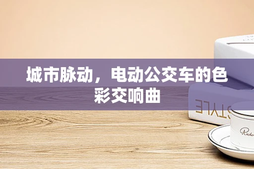 城市脉动，电动公交车的色彩交响曲