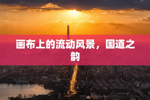 画布上的流动风景，国道之韵