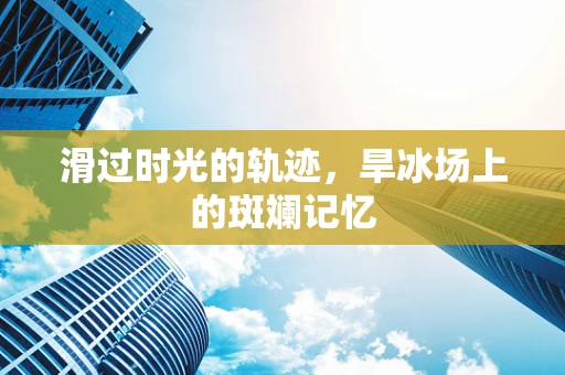 滑过时光的轨迹，旱冰场上的斑斓记忆