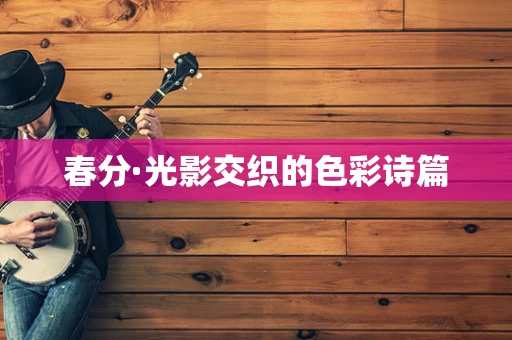 春分·光影交织的色彩诗篇