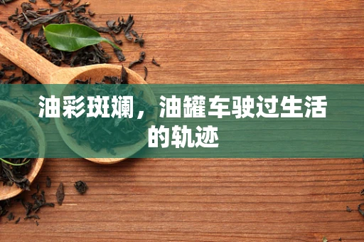 油彩斑斓，油罐车驶过生活的轨迹