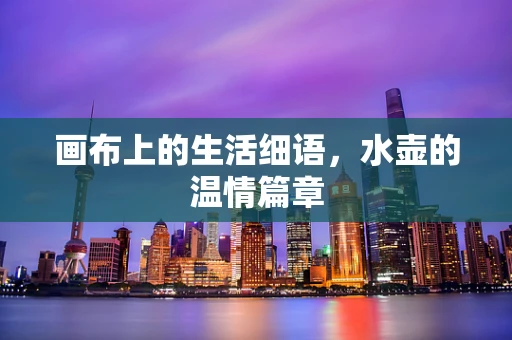 画布上的生活细语，水壶的温情篇章