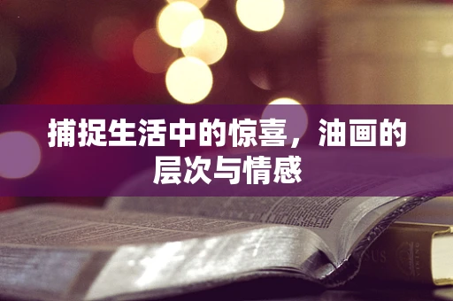 捕捉生活中的惊喜，油画的层次与情感