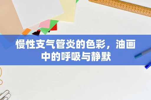 慢性支气管炎的色彩，油画中的呼吸与静默