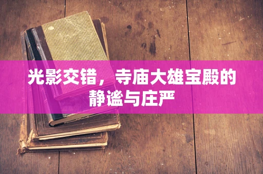 光影交错，寺庙大雄宝殿的静谧与庄严