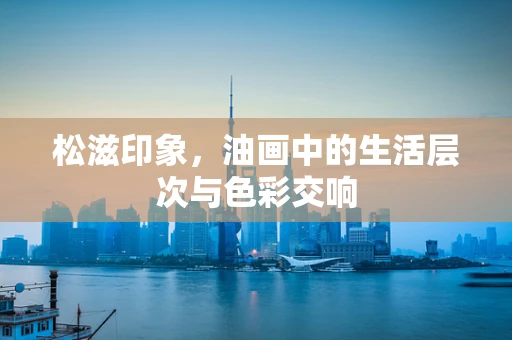 松滋印象，油画中的生活层次与色彩交响