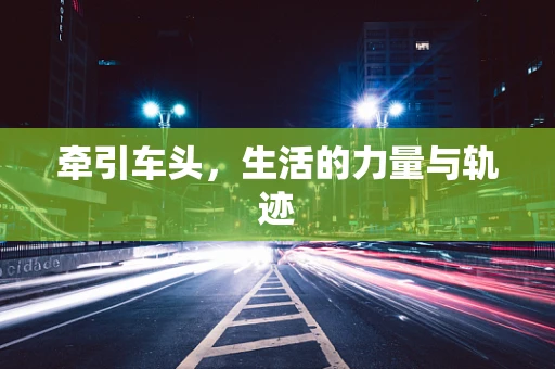 牵引车头，生活的力量与轨迹