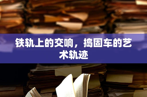 铁轨上的交响，捣固车的艺术轨迹