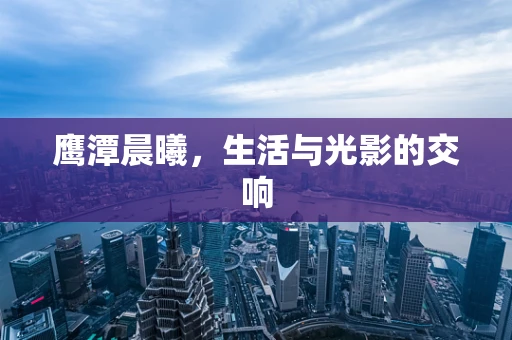 鹰潭晨曦，生活与光影的交响