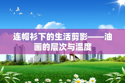 连帽衫下的生活剪影——油画的层次与温度