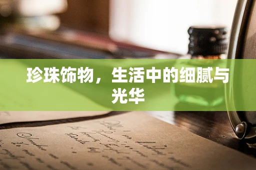 珍珠饰物，生活中的细腻与光华