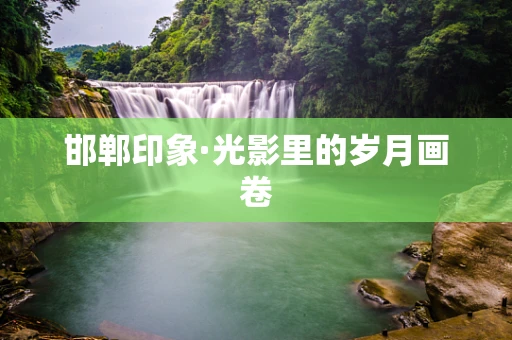 邯郸印象·光影里的岁月画卷