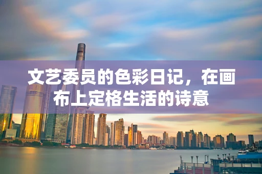 文艺委员的色彩日记，在画布上定格生活的诗意