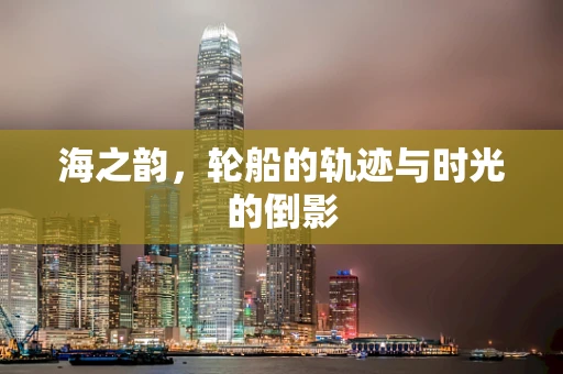 海之韵，轮船的轨迹与时光的倒影