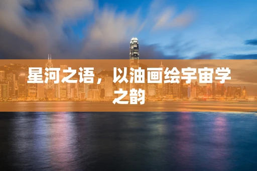 星河之语，以油画绘宇宙学之韵