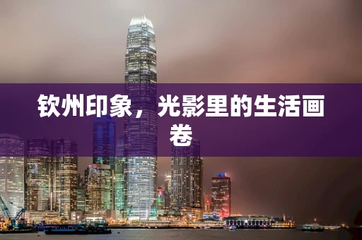 钦州印象，光影里的生活画卷