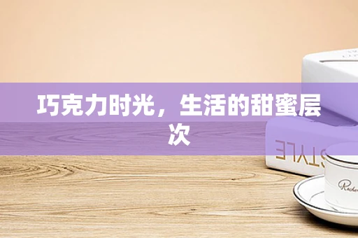 巧克力时光，生活的甜蜜层次