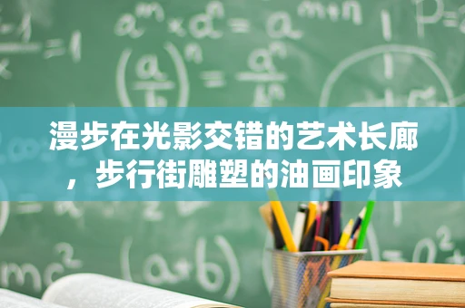 漫步在光影交错的艺术长廊，步行街雕塑的油画印象