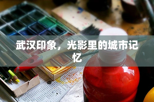 武汉印象，光影里的城市记忆