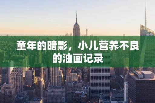 童年的暗影，小儿营养不良的油画记录