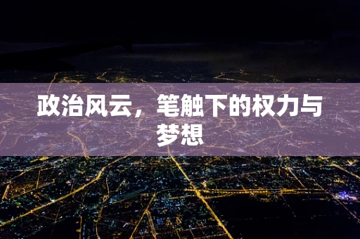 政治风云，笔触下的权力与梦想