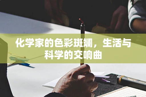 化学家的色彩斑斓，生活与科学的交响曲