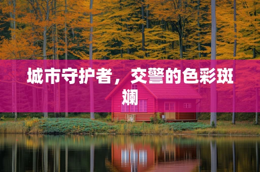 城市守护者，交警的色彩斑斓
