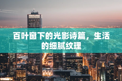 百叶窗下的光影诗篇，生活的细腻纹理