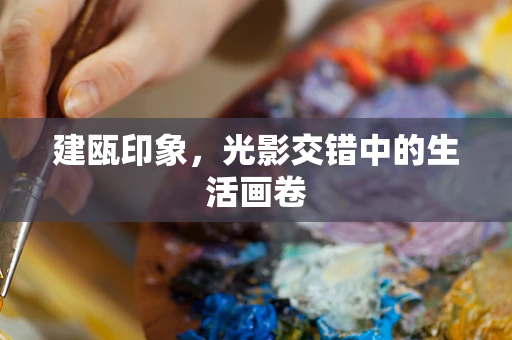 建瓯印象，光影交错中的生活画卷