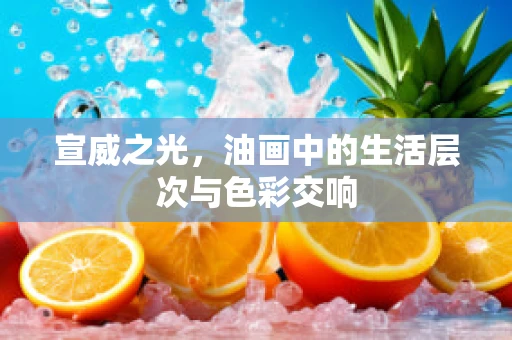 宣威之光，油画中的生活层次与色彩交响