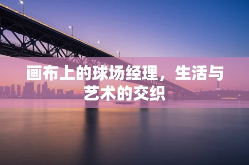 画布上的球场经理，生活与艺术的交织