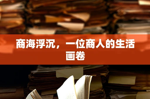 商海浮沉，一位商人的生活画卷