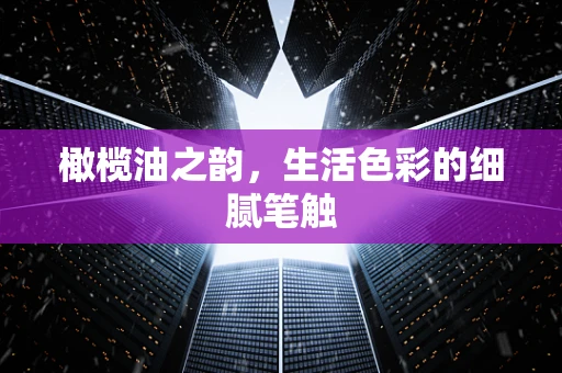 橄榄油之韵，生活色彩的细腻笔触
