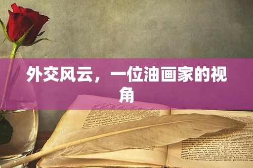 外交风云，一位油画家的视角