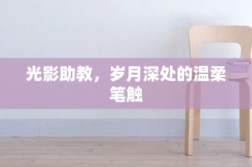 光影助教，岁月深处的温柔笔触