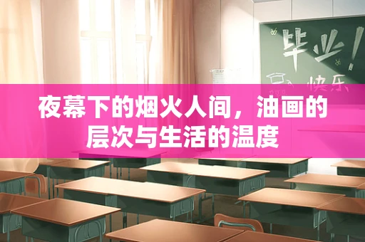 夜幕下的烟火人间，油画的层次与生活的温度