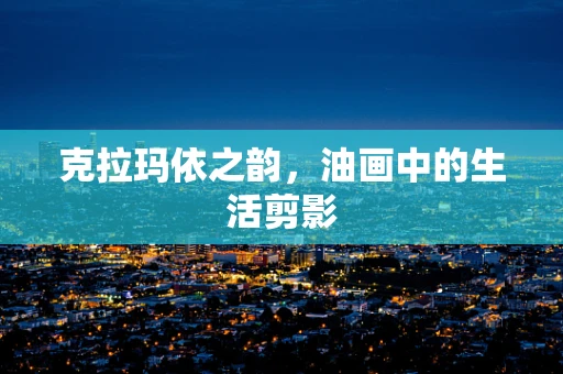 克拉玛依之韵，油画中的生活剪影
