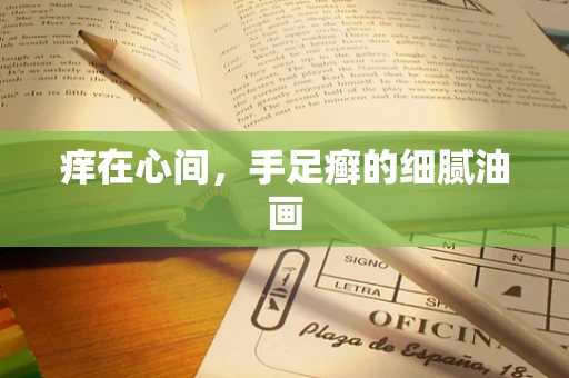 痒在心间，手足癣的细腻油画