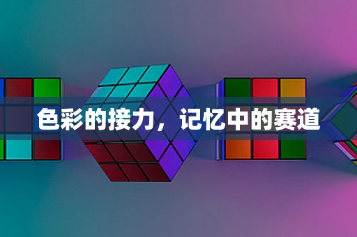 色彩的接力，记忆中的赛道