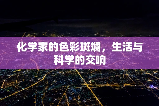 化学家的色彩斑斓，生活与科学的交响