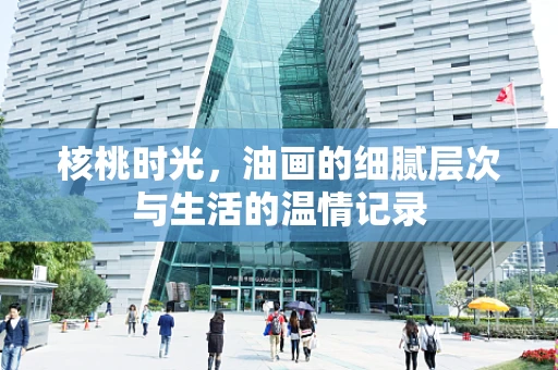 核桃时光，油画的细腻层次与生活的温情记录