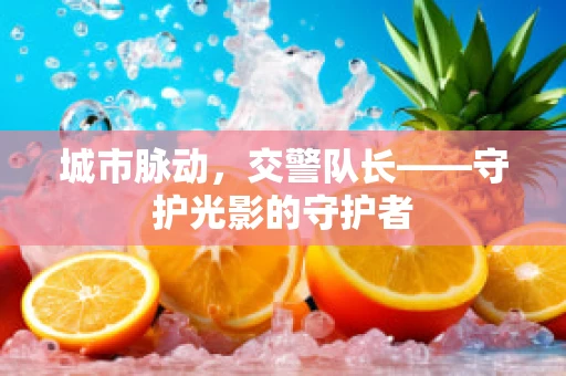城市脉动，交警队长——守护光影的守护者