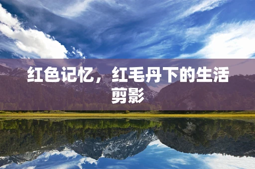 红色记忆，红毛丹下的生活剪影