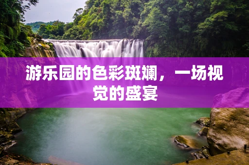 游乐园的色彩斑斓，一场视觉的盛宴