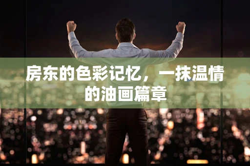 房东的色彩记忆，一抹温情的油画篇章