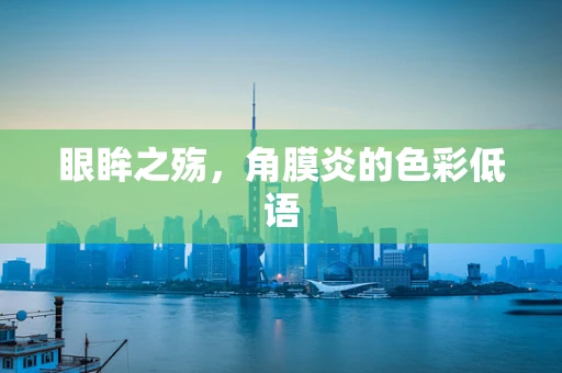 眼眸之殇，角膜炎的色彩低语