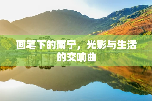 画笔下的南宁，光影与生活的交响曲